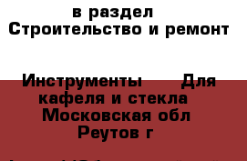  в раздел : Строительство и ремонт » Инструменты »  » Для кафеля и стекла . Московская обл.,Реутов г.